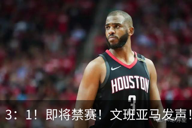 3：1！即将禁赛！文班亚马发声！必须追责…